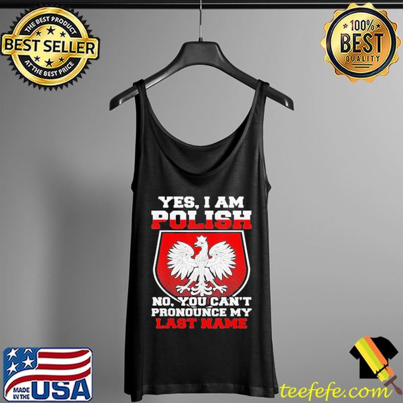 Premium Yes I Am Polish No You Can’t Pronounce My Last Name Shirt Tank Top Premium Yes I Am Polish No You Can’t Pronounce My Last Name Shirt Tank Top