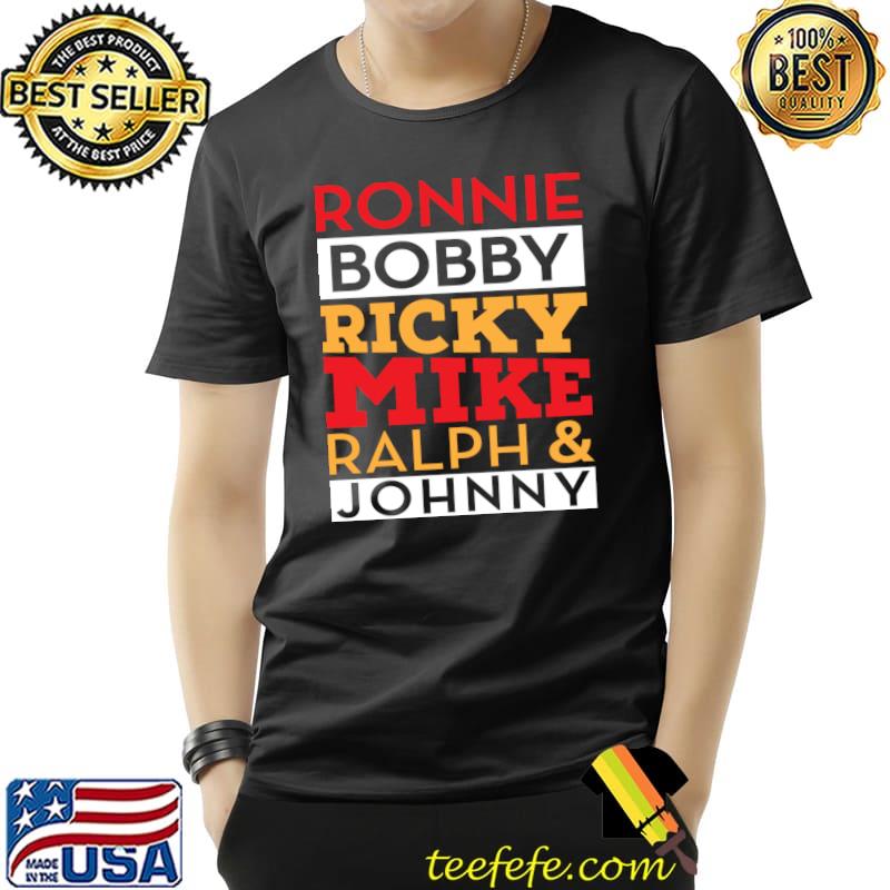 Ronnie Bobby Ricky Mike Ralph and Johnny T- Unisex Ronnie Bobby Ricky Mike Ralph and Johnny T- Unisex
