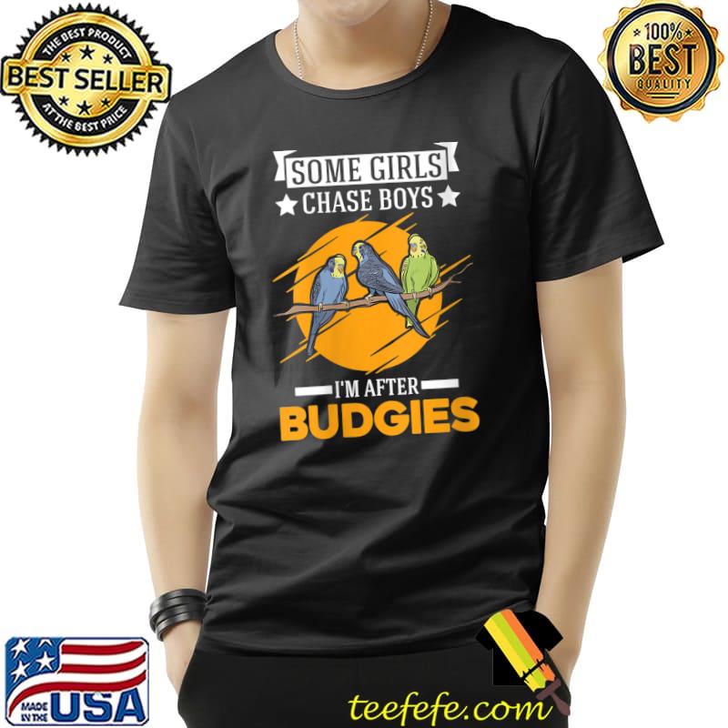 Some girls chase boys I'm after Budgies T- Unisex Some girls chase boys I'm after Budgies T- Unisex