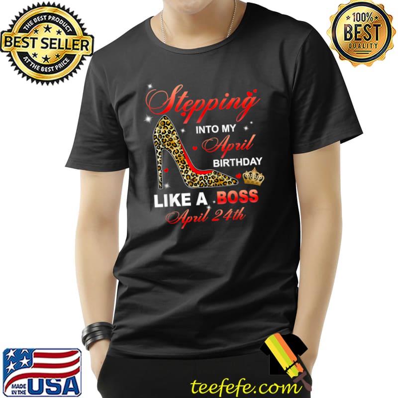 Stepping Into My April 24th Birthday Like A Boss T-Shirt Unisex Stepping Into My April 24th Birthday Like A Boss T-Shirt Unisex