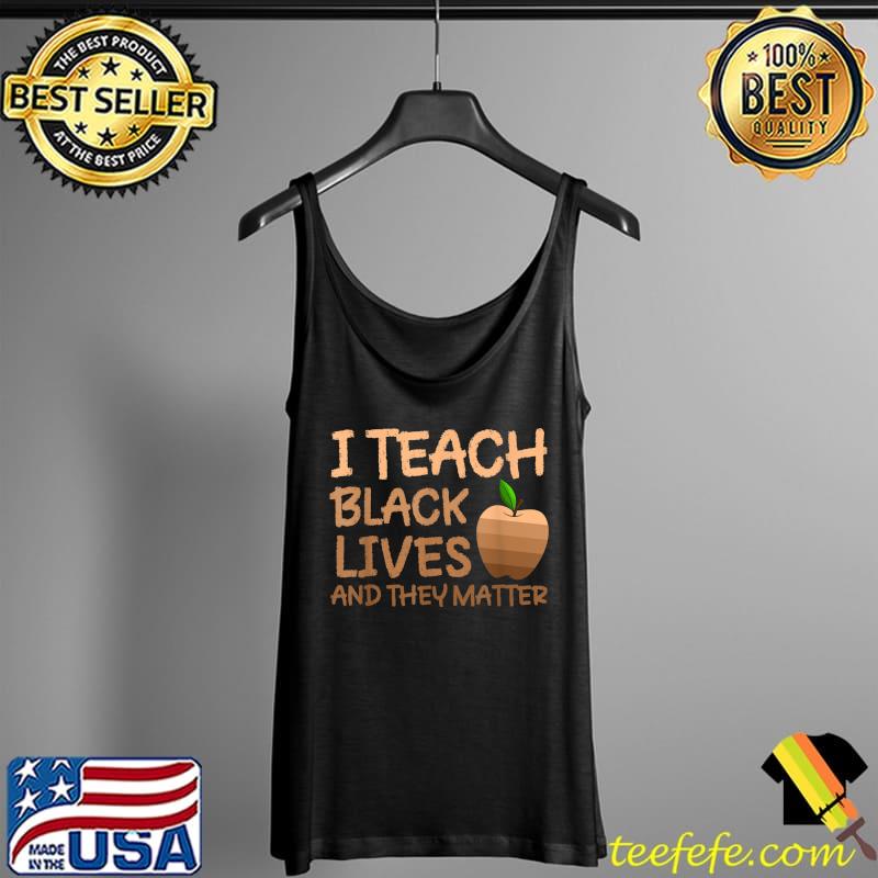 Teacher Black History, I Teach Black Lives and They Matter T-Shirt Tank Top Teacher Black History, I Teach Black Lives and They Matter T-Shirt Tank Top