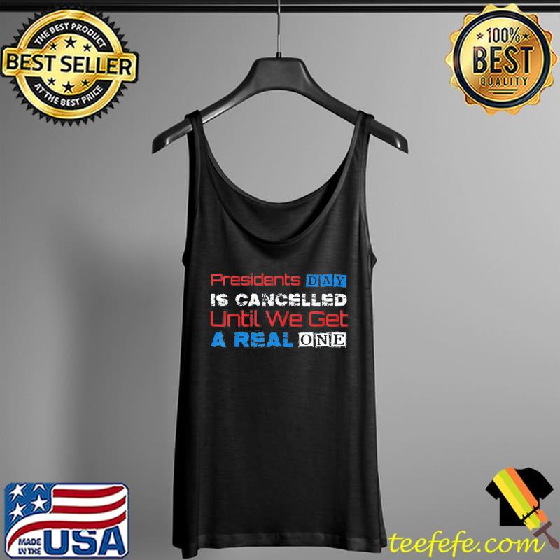 Top Presidents Day Is Cancelled Until We Get A Real One T-Shirt Tank Top Top Presidents Day Is Cancelled Until We Get A Real One T-Shirt Tank Top