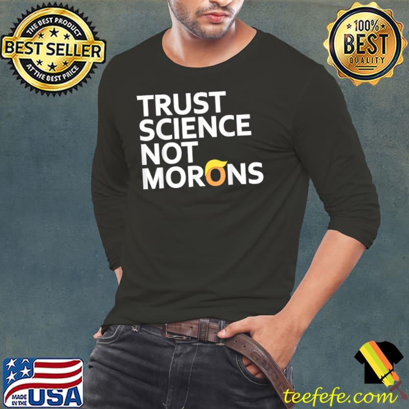 Trust Science Not Morons T Shirt Anti-Trump Team Fauci 2024 T-Shirt Long Sleeve Tee Trust Science Not Morons T Shirt Anti-Trump Team Fauci 2024 T-Shirt Long Sleeve Tee