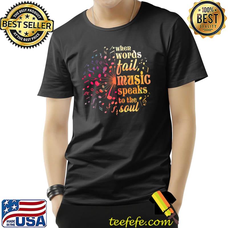 when words fail music speaks to the soul T- Unisex when words fail music speaks to the soul T- Unisex