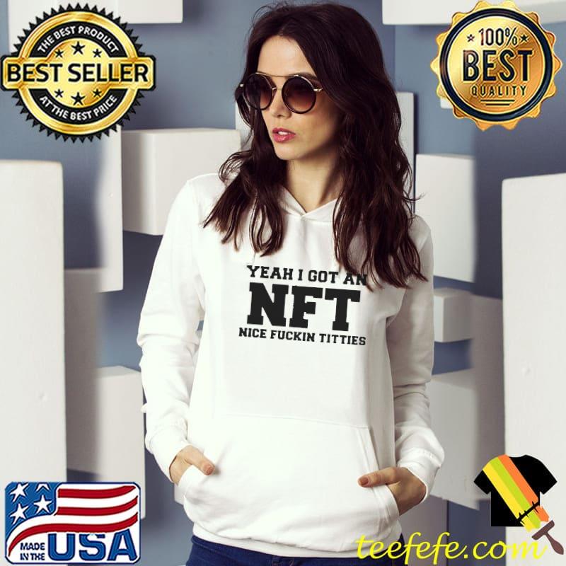 Yeah I got an nft nice fuckin titties shirt