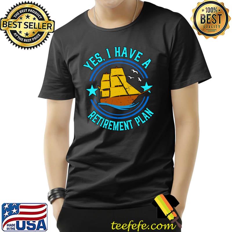 Yes I Do Have A Retirement Plan Sailing Cruising Captain T- Unisex Yes I Do Have A Retirement Plan Sailing Cruising Captain T- Unisex