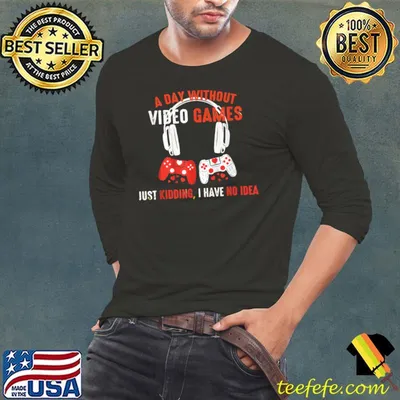 A Day Without Video Games Is Like, Funny Gamer Gifts, Gaming T-Shirt