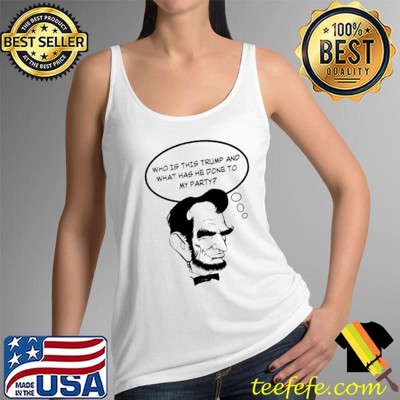 Abe Lincoln Wonders What Happened To His Who Is This Trump And What Has He Done To My PArty Shirt Tank Top Abe Lincoln Wonders What Happened To His Who Is This Trump And What Has He Done To My PArty Shirt Tank Top