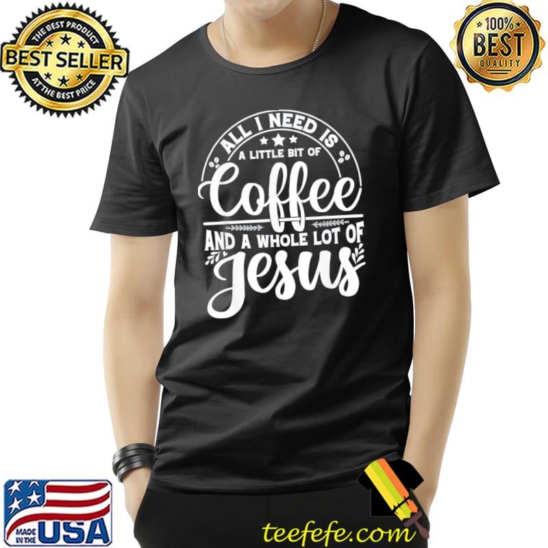 All I Need Is Coffee And Jesus Proud Christian Church Easter T-Shirt Unisex All I Need Is Coffee And Jesus Proud Christian Church Easter T-Shirt Unisex