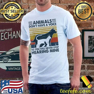 Animals Don’t Have A Voice So You Will Never Stop Hearing T-Shirt