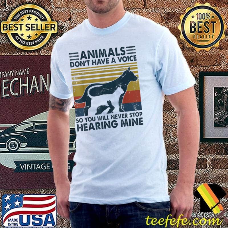 Animals Don’t Have A Voice So You Will Never Stop Hearing T-Shirt Animals Don’t Have A Voice So You Will Never Stop Hearing T-Shirt