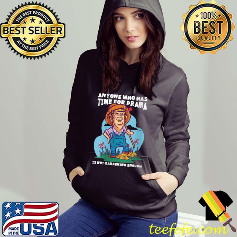 Anyone who has time for drama is not gardening enough T- Hoodie Anyone who has time for drama is not gardening enough T- Hoodie
