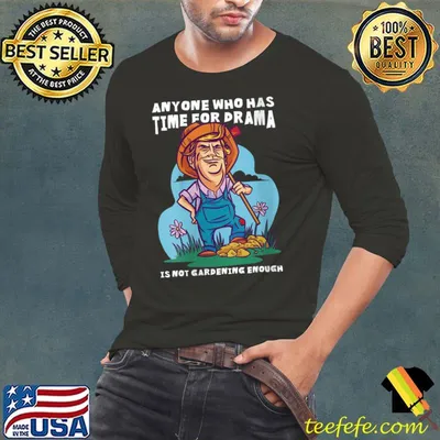 Anyone who has time for drama is not gardening enough T-shirt