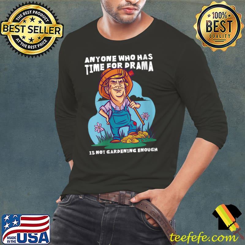 Anyone who has time for drama is not gardening enough T-shirt