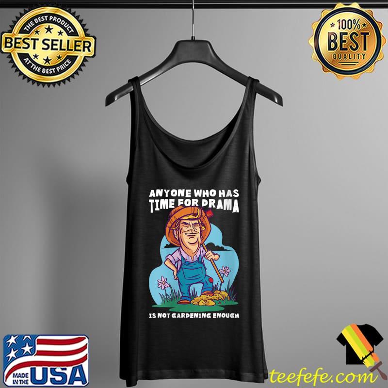 Anyone who has time for drama is not gardening enough T- Tank Top Anyone who has time for drama is not gardening enough T- Tank Top