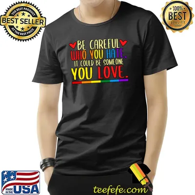 Be Careful Who You Hate LGBT Pride Month T-shirt