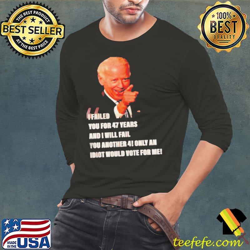 Biden I failed you for 47 years and I will fail you Long Sleeve Tee Biden I failed you for 47 years and I will fail you Long Sleeve Tee