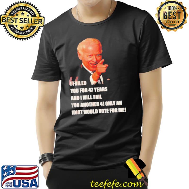 Biden I failed you for 47 years and I will fail you Unisex Biden I failed you for 47 years and I will fail you Unisex