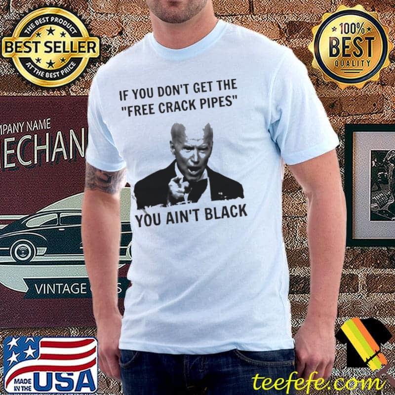 Biden if you don't get the free crack pipes you ain't Unisex Biden if you don't get the free crack pipes you ain't Unisex
