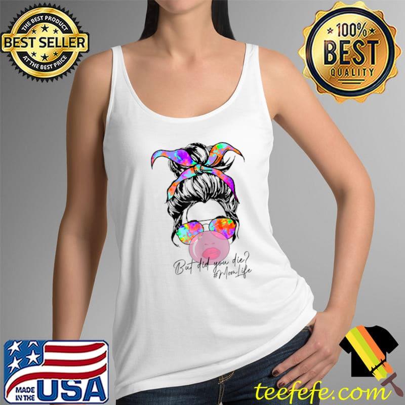 But Did You Die Mom Life Tie Dye Messy Bun Bubble Gum Mom T-Shirt Tank Top But Did You Die Mom Life Tie Dye Messy Bun Bubble Gum Mom T-Shirt Tank Top