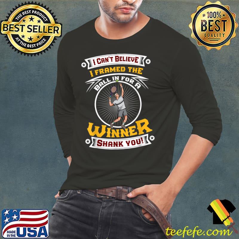 Can't Believe I Framed The Ball In For A Winner Shank You T-Shirt Long Sleeve Tee Can't Believe I Framed The Ball In For A Winner Shank You T-Shirt Long Sleeve Tee