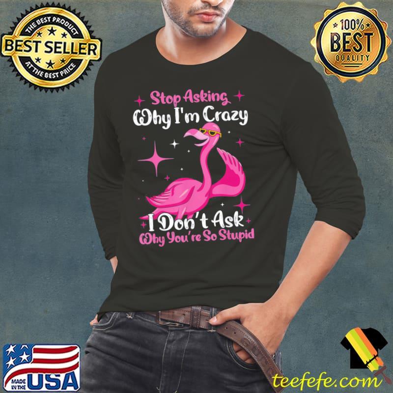 Cool Flamingo Stop Asking Why I’m Crazy Flamingo T-Shirt Long Sleeve Tee Cool Flamingo Stop Asking Why I’m Crazy Flamingo T-Shirt Long Sleeve Tee