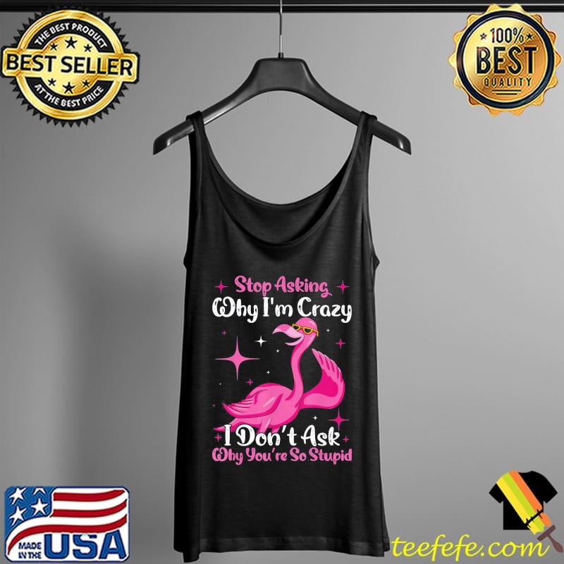 Cool Flamingo Stop Asking Why I’m Crazy Flamingo T-Shirt Tank Top Cool Flamingo Stop Asking Why I’m Crazy Flamingo T-Shirt Tank Top