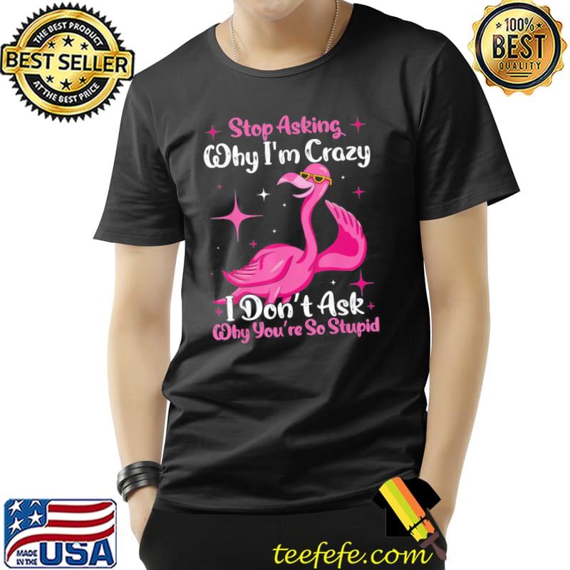 Cool Flamingo Stop Asking Why I’m Crazy Flamingo T-Shirt Unisex Cool Flamingo Stop Asking Why I’m Crazy Flamingo T-Shirt Unisex