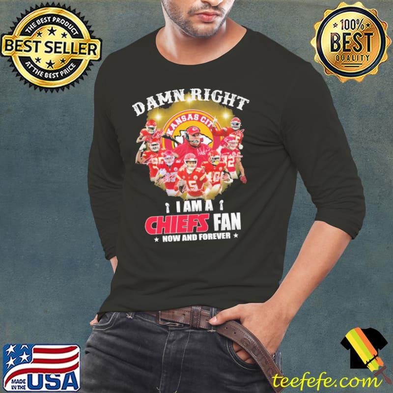 Damn Right I Am A Chiefs Fan Now And Forever Kansas City Long Sleeve Tee Damn Right I Am A Chiefs Fan Now And Forever Kansas City Long Sleeve Tee