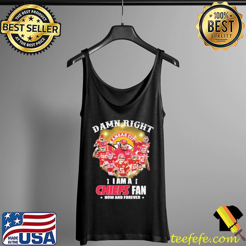 Damn Right I Am A Chiefs Fan Now And Forever Kansas City Tank Top Damn Right I Am A Chiefs Fan Now And Forever Kansas City Tank Top