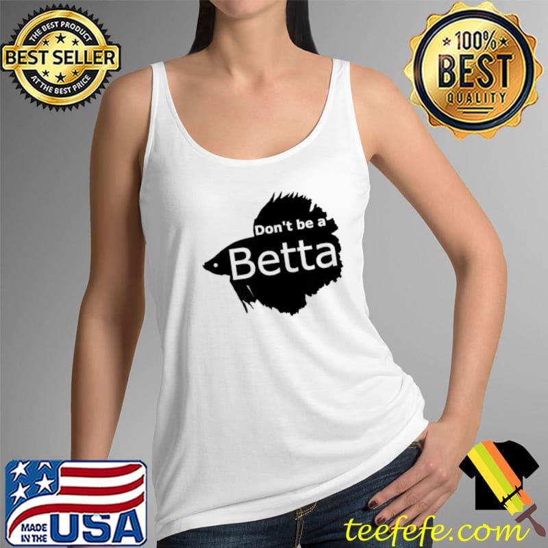 Don't be a Betta T-Shirt Tank Top Don't be a Betta T-Shirt Tank Top