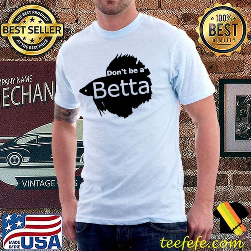 Don't be a Betta T-Shirt Unisex Don't be a Betta T-Shirt Unisex