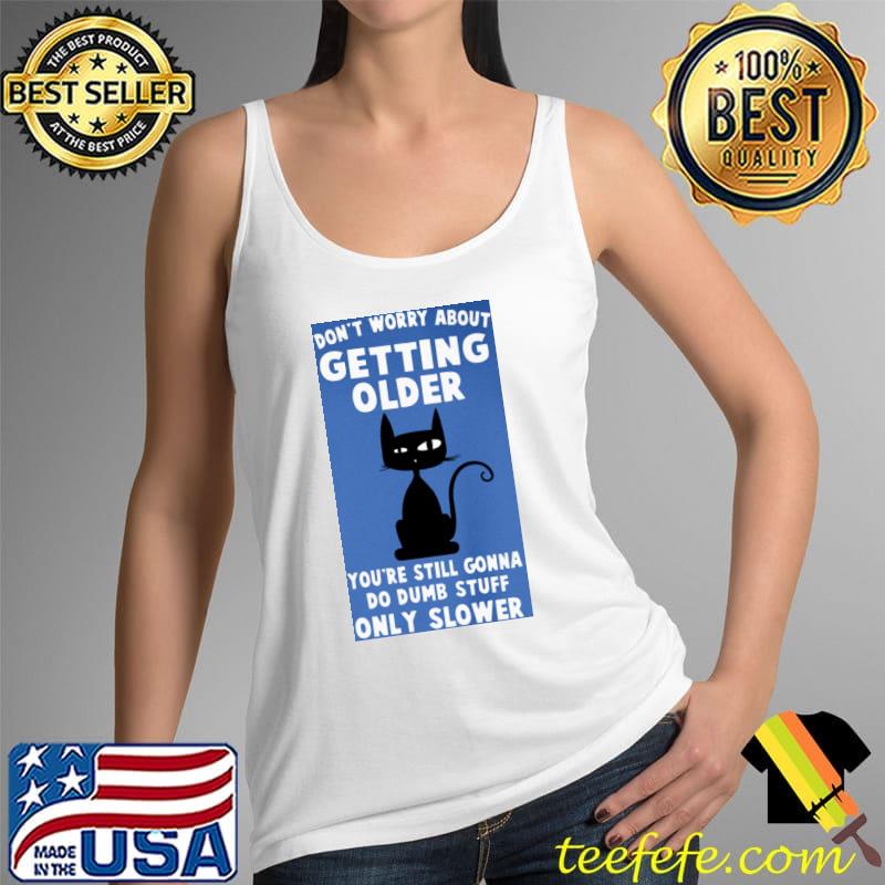 Don't Worry About Getting Older Do Dumb Stuff Only Slower Black Cat Shirt Tank Top Don't Worry About Getting Older Do Dumb Stuff Only Slower Black Cat Shirt Tank Top