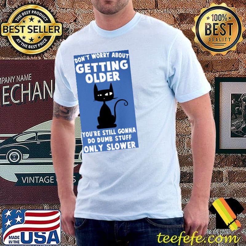 Don't Worry About Getting Older Do Dumb Stuff Only Slower Black Cat Shirt