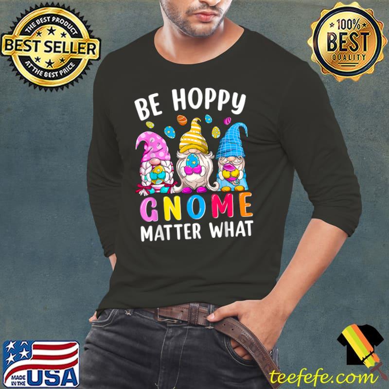Easter Be Happy Gnome Matter What Spring Easter Bunny Eggs T-Shirt Long Sleeve Tee Easter Be Happy Gnome Matter What Spring Easter Bunny Eggs T-Shirt Long Sleeve Tee