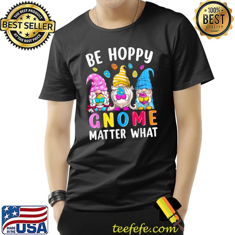 Easter Be Happy Gnome Matter What Spring Easter Bunny Eggs T-Shirt