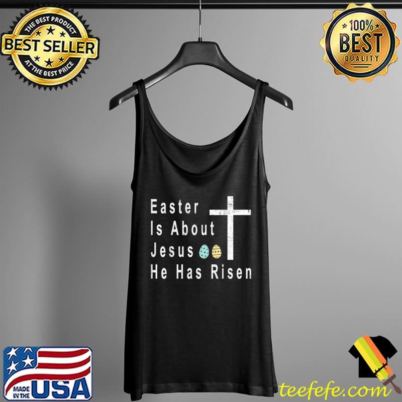 Easter Is About Jesus He Has Risen Easter Day T-Shirt Tank Top Easter Is About Jesus He Has Risen Easter Day T-Shirt Tank Top