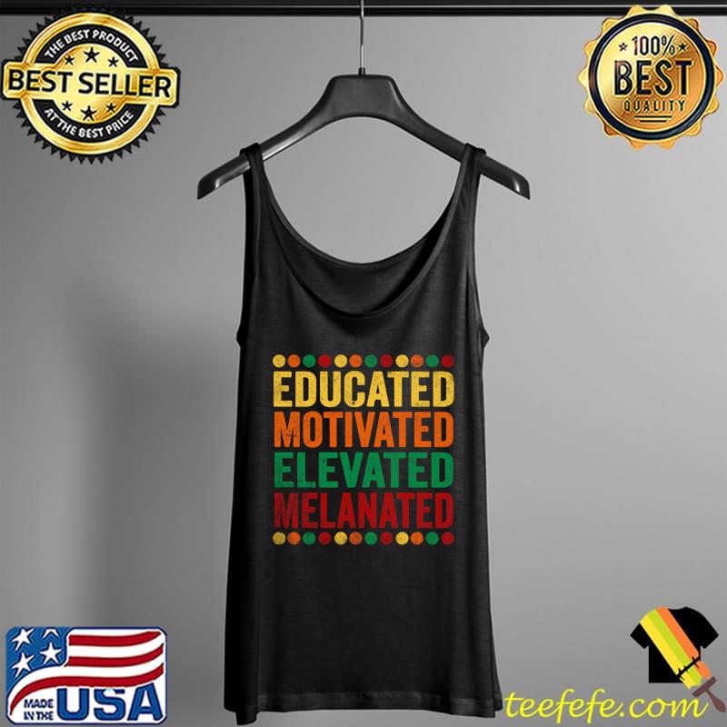 Educated Motivated Elevated Melanated Melanin Black Pride T- Tank Top Educated Motivated Elevated Melanated Melanin Black Pride T- Tank Top