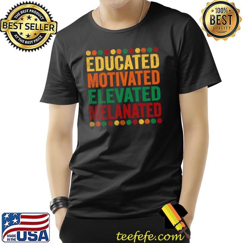 Educated Motivated Elevated Melanated Melanin Black Pride T- Unisex Educated Motivated Elevated Melanated Melanin Black Pride T- Unisex