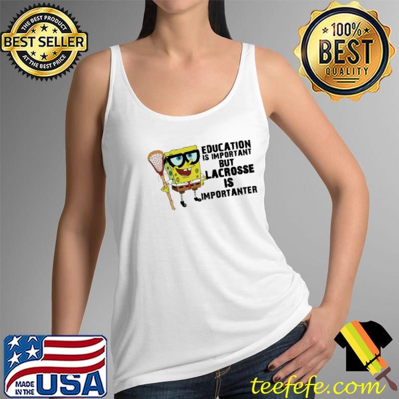 Education is important but Lacrosse is importanter SpongeBob Shirt