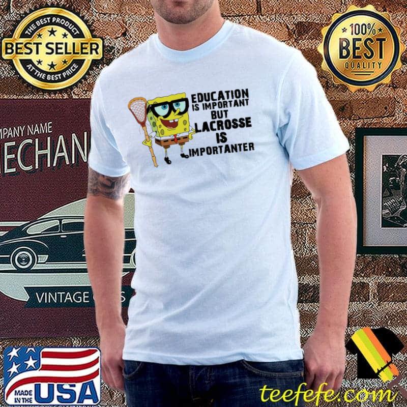 Education is important but Lacrosse is importanter SpongeBob Shirt Unisex Education is important but Lacrosse is importanter SpongeBob Shirt Unisex