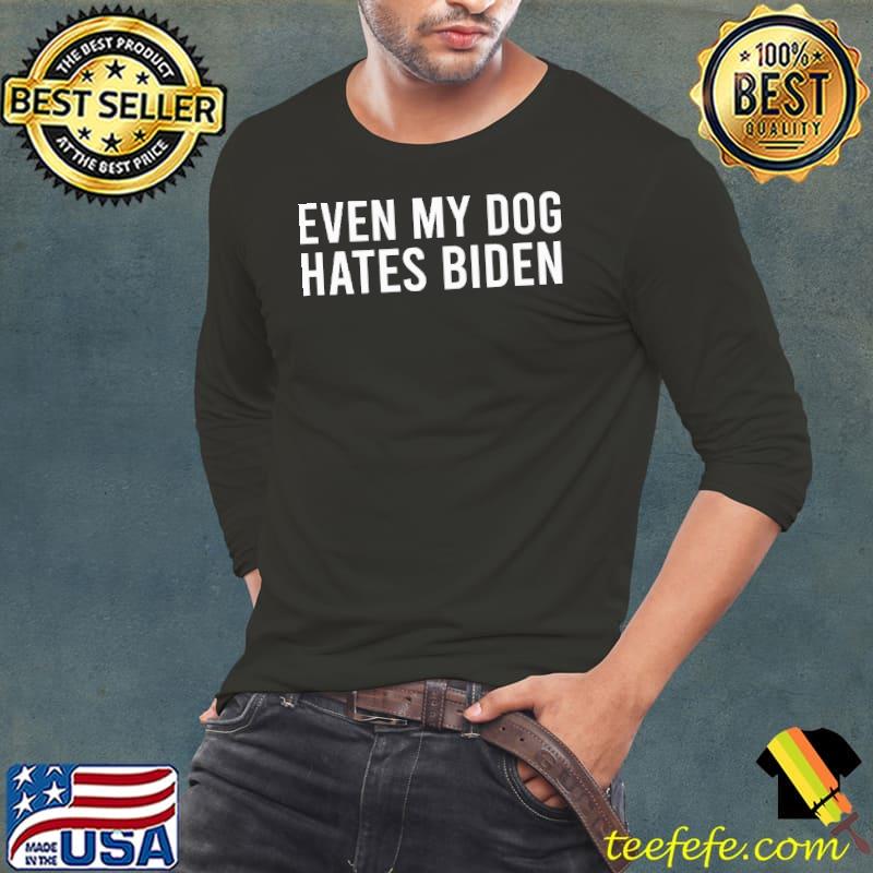 Even My Dog Hates Biden Shirt Long Sleeve Tee Even My Dog Hates Biden Shirt Long Sleeve Tee