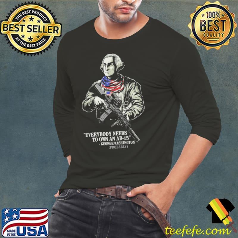 Everybody needs an AR 15 george wishington veteran america flag Long Sleeve Tee Everybody needs an AR 15 george wishington veteran america flag Long Sleeve Tee