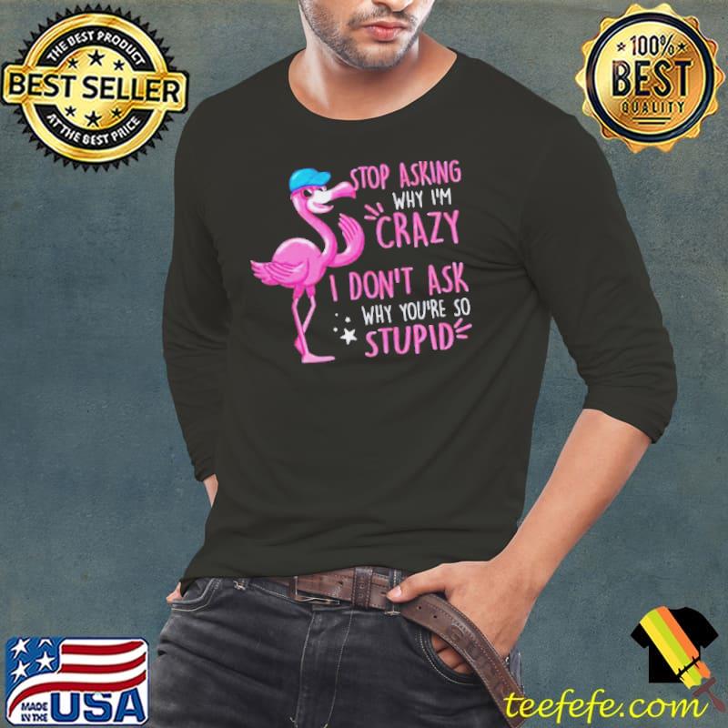 Flamingo stop asking why I'm crazy Long Sleeve Tee Flamingo stop asking why I'm crazy Long Sleeve Tee