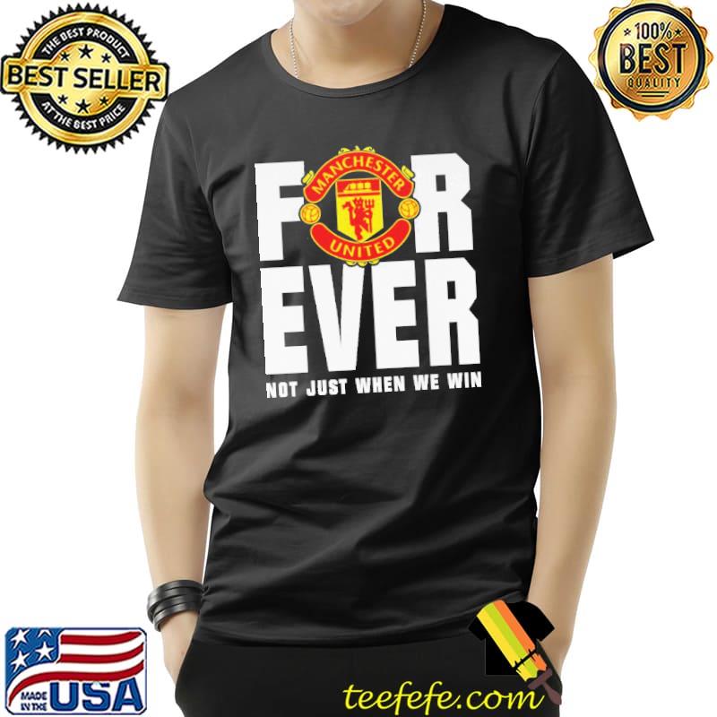 Forever Not Just When We Win Manchester United Shirt