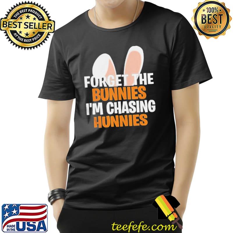 FORGET THE BUNNIES IM CHASING HUNNIES HAPPY EASTER SHIRT Unisex FORGET THE BUNNIES IM CHASING HUNNIES HAPPY EASTER SHIRT Unisex