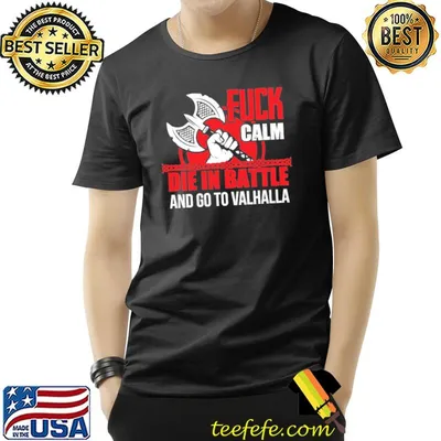 Fuck calm die in battle and go to valhalla shirt