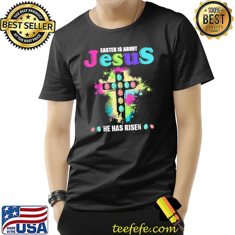 Funny Easter Is About Jesus He Has Risen Easter Day T-Shirt Funny Easter Is About Jesus He Has Risen Easter Day T-Shirt