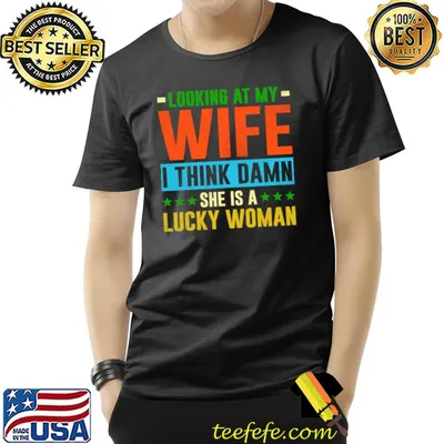 Funny Gift Looking At My Wife I Think She Is A Lucky Woman T-shirt