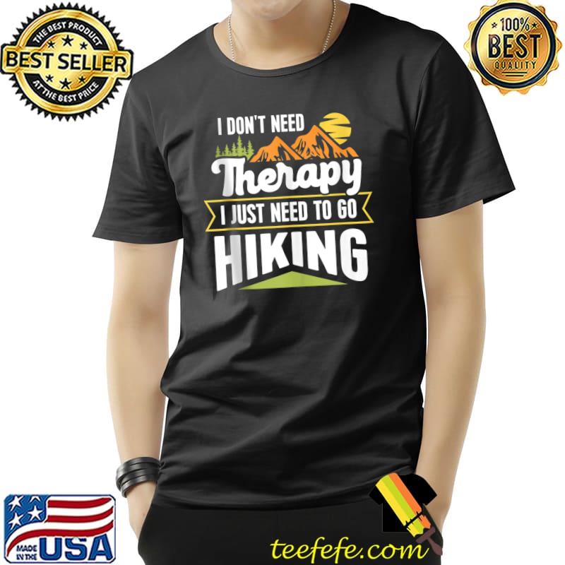 Funny Hiking Hiker Camping I dont Need Therapy I Just Hiking T-shirt